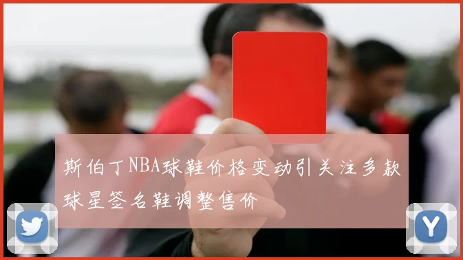 斯伯丁NBA球鞋价格变动引关注多款球星签名鞋调整售价