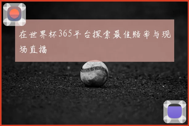 在世界杯365平台探索最佳赔率与现场直播