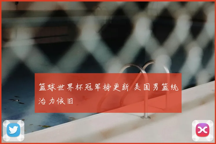 篮球世界杯冠军榜更新 美国男篮统治力依旧