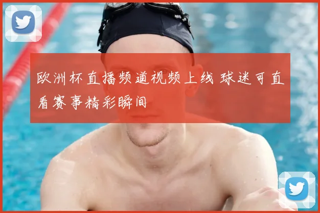 欧洲杯直播频道视频上线 球迷可直看赛事精彩瞬间