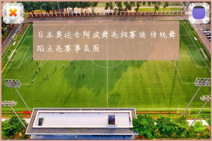 日本奥运会阿波舞亮相赛场 传统舞蹈点亮赛事氛围