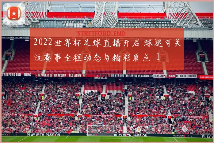 2022世界杯足球直播开启 球迷可关注赛事全程动态与精彩看点_1