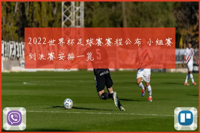 2022世界杯足球赛赛程公布 小组赛到决赛安排一览