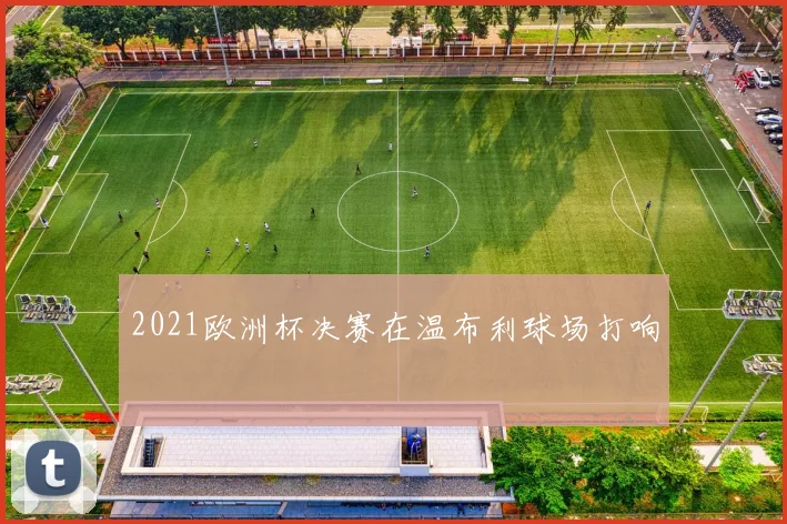 2021欧洲杯决赛在温布利球场打响