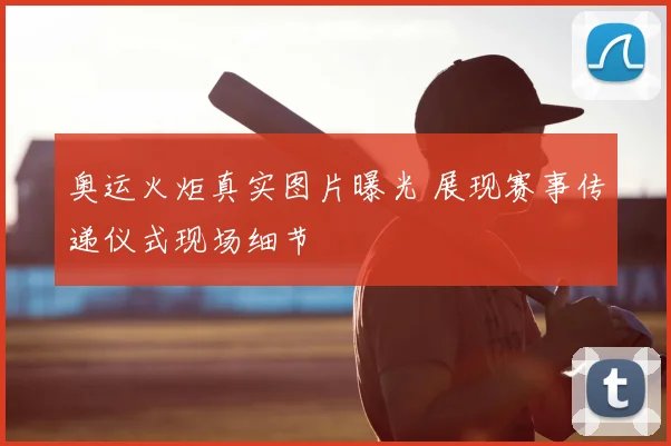 奥运火炬真实图片曝光 展现赛事传递仪式现场细节