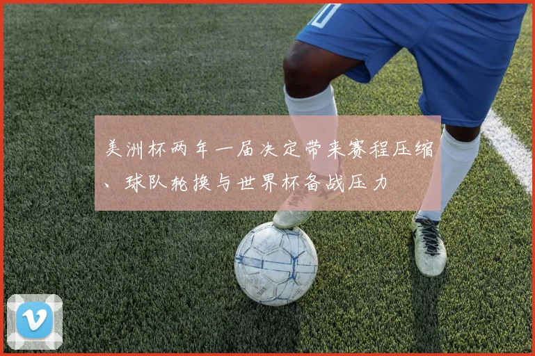 美洲杯两年一届决定带来赛程压缩、球队轮换与世界杯备战压力